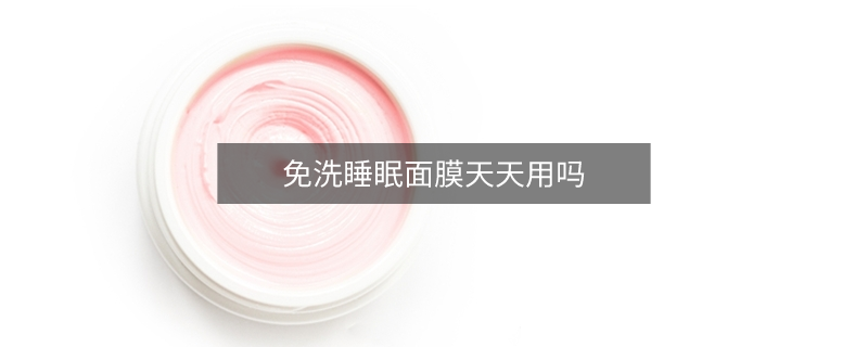 免洗睡眠面膜天天用吗