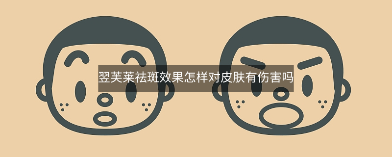 翌芙莱祛斑效果怎样对皮肤有伤害吗?