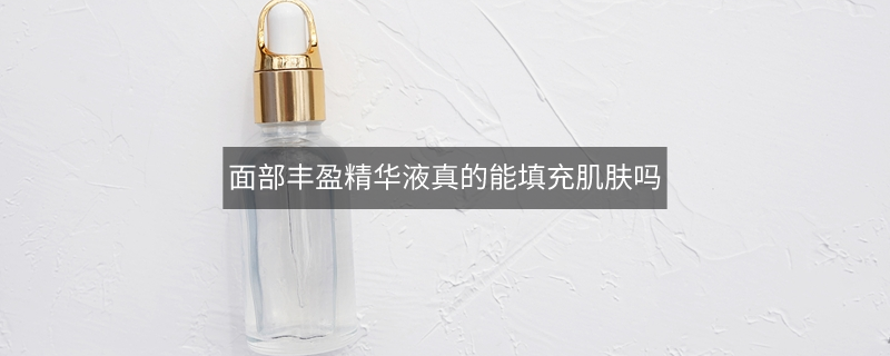 面部丰盈精华液真的能填充肌肤吗
