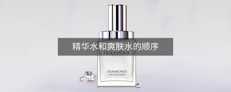 精华水和爽肤水的顺序 精华水和爽肤水的顺序