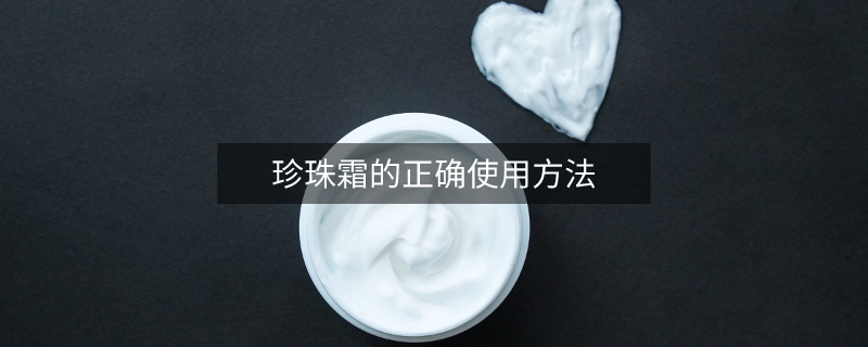 珍珠霜的正确使用方法 珍珠霜的正确使用方法