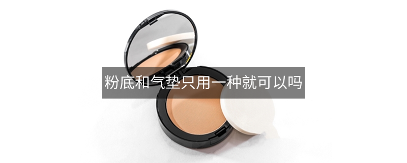 粉底和气垫只用一种就可以吗 粉底和气垫只用一种就可以吗