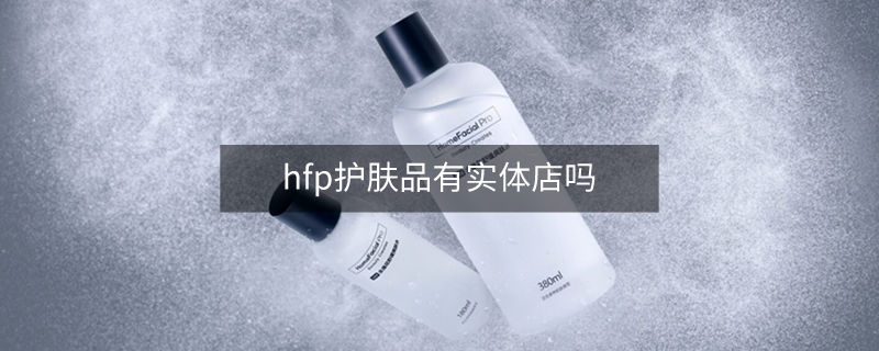 hfp护肤品有实体店吗