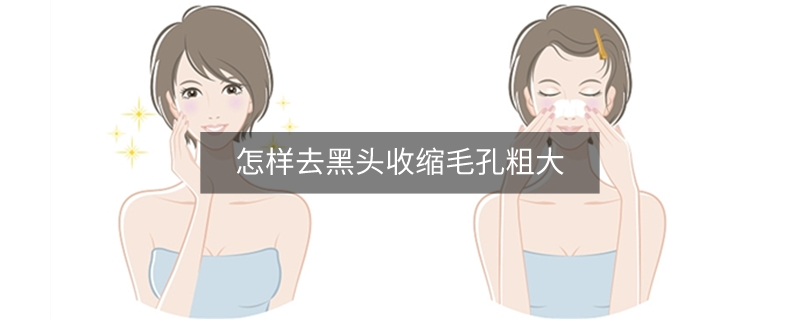 怎样去黑头收缩毛孔粗大