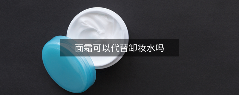 面霜可以代替卸妆水吗
