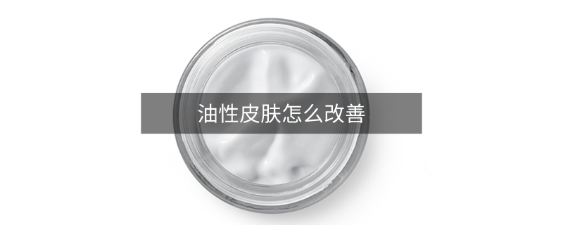 油性皮肤怎么改善