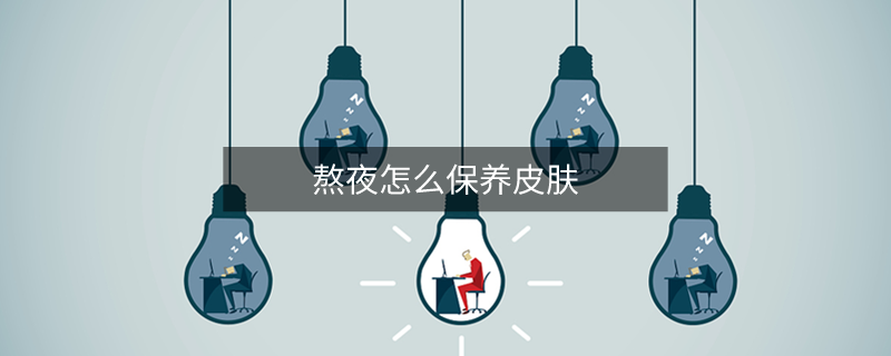 熬夜怎么保养皮肤