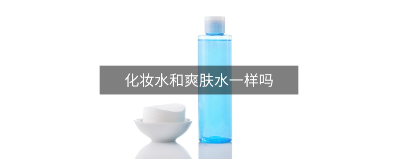 化妆水和爽肤水一样吗