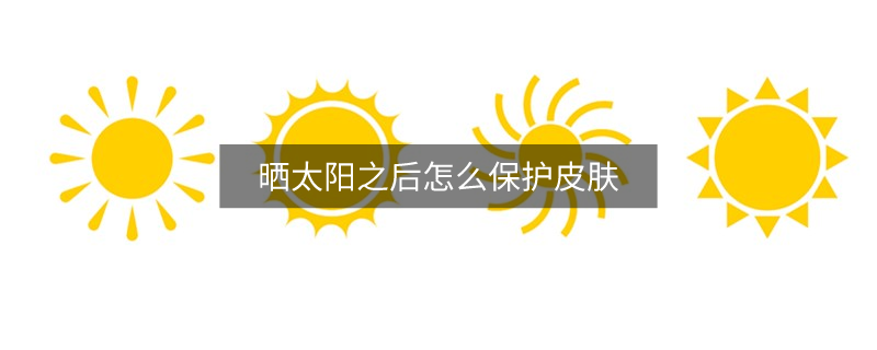 晒太阳之后怎么保护皮肤