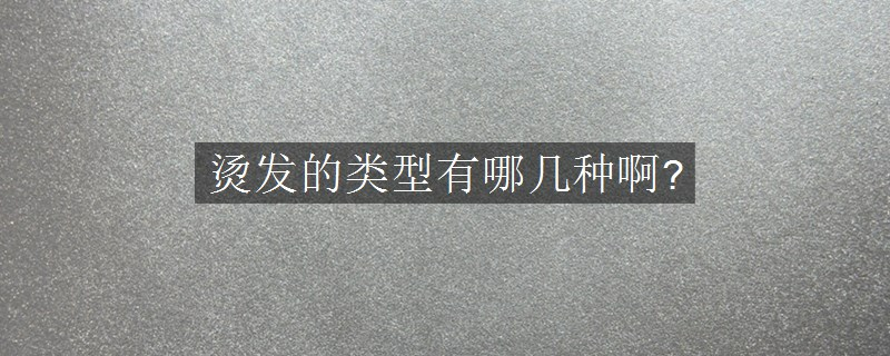 烫发的类型有哪几种啊?