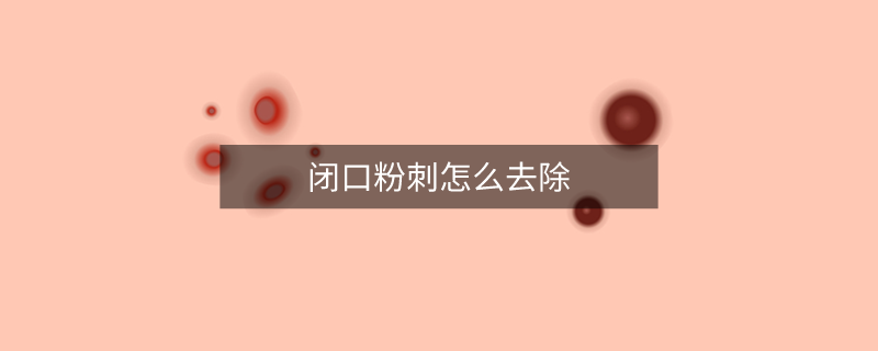 闭口粉刺怎么去除