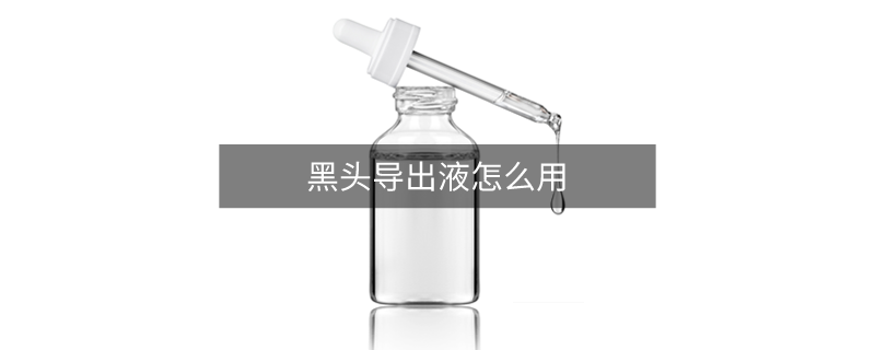 黑头导出液怎么用