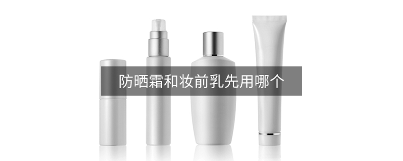防晒霜和妆前乳先用哪个