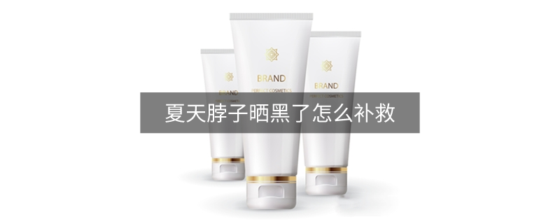 夏天脖子晒黑了怎么补救