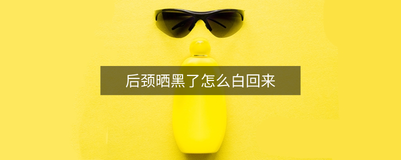 后颈晒黑了怎么白回来