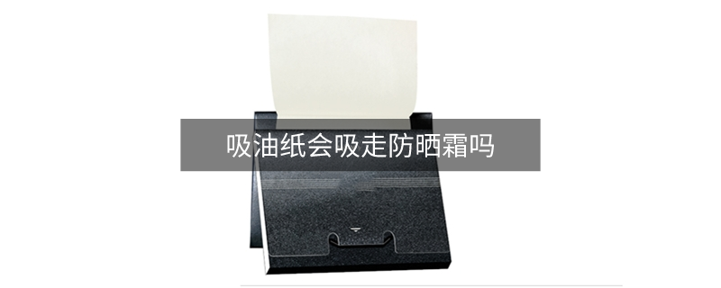 吸油纸会吸走防晒霜吗