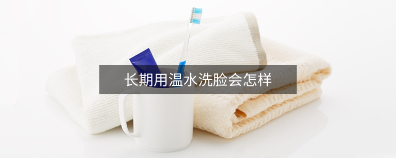 长期用温水洗脸会怎样
