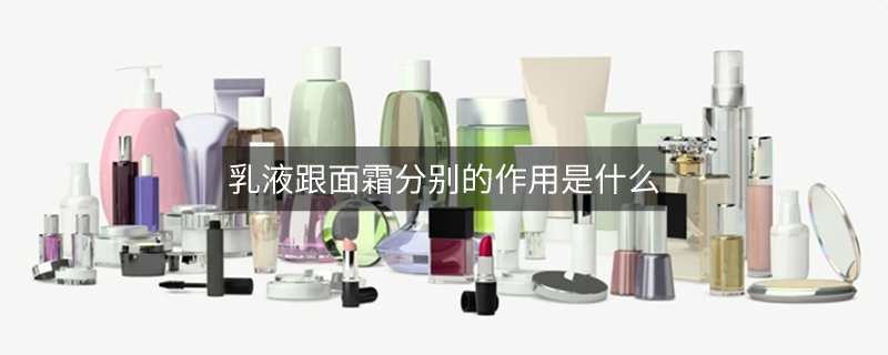 乳液跟面霜分别的作用是什么
