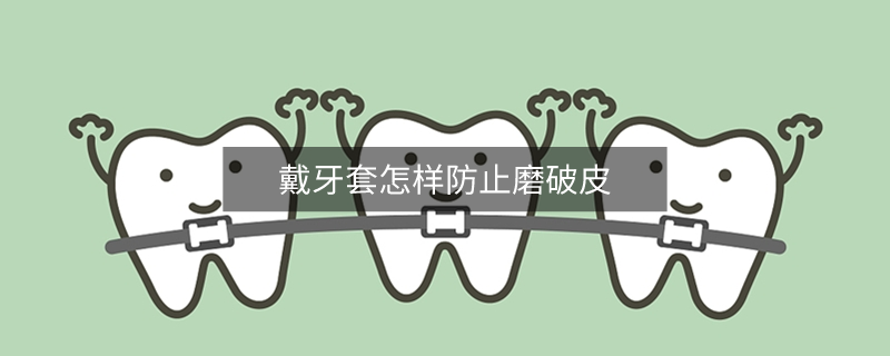 戴牙套怎样防止磨破皮