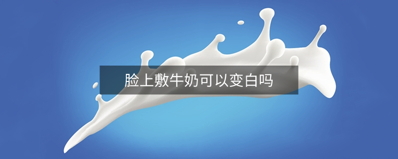 脸上敷牛奶可以变白吗
