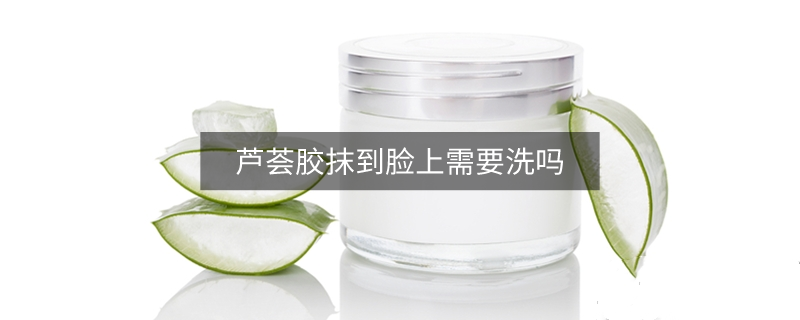 芦荟胶抹到脸上需要洗吗