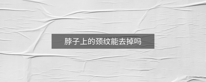 脖子上的颈纹能去掉吗