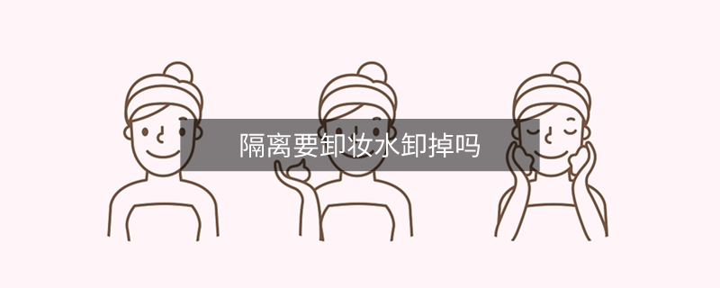 隔离要卸妆水卸掉吗