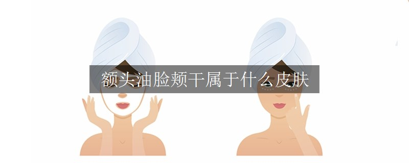 额头油脸颊干属于什么皮肤