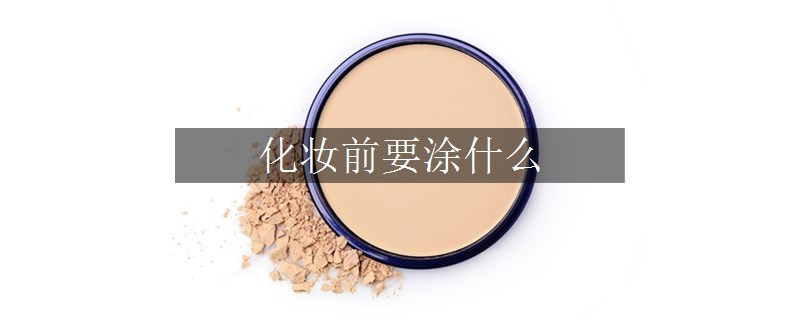 化妆前要涂什么 化妆前要涂什么
