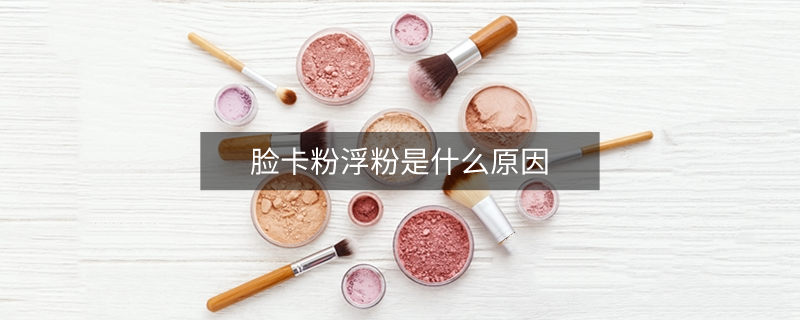 脸卡粉浮粉是什么原因
