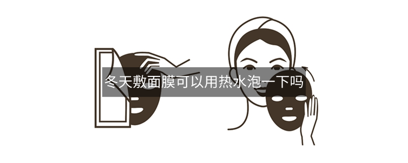 冬天敷面膜可以用热水泡一下吗