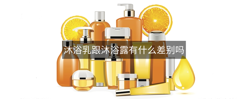 沐浴乳跟沐浴露有什么差别吗