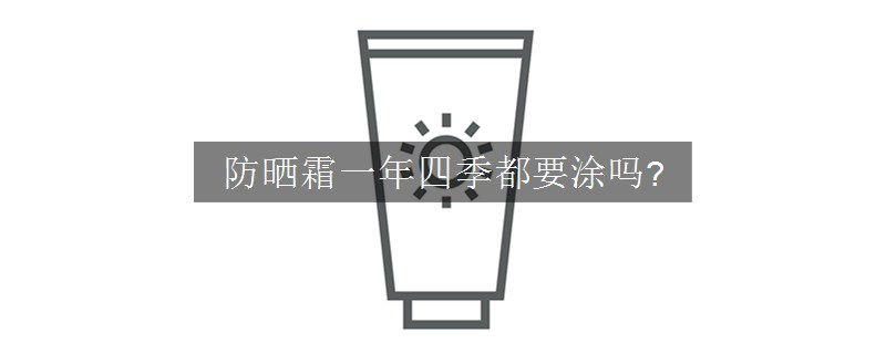 防晒霜一年四季都要涂吗?