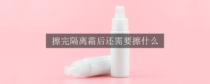 擦完隔离霜后还需要擦什么