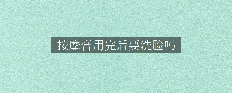 按摩膏用完后要洗脸吗