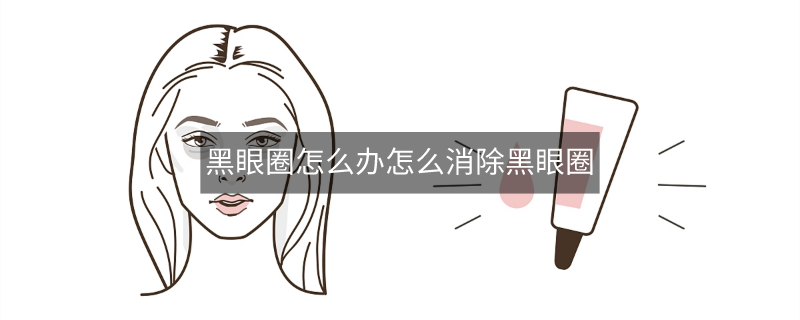 黑眼圈怎么办怎么消除黑眼圈