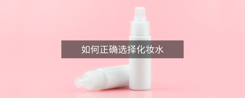 如何正确选择化妆水