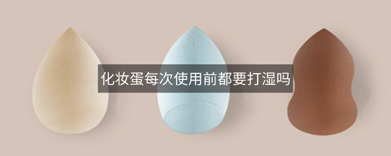 化妆蛋每次使用前都要打湿吗