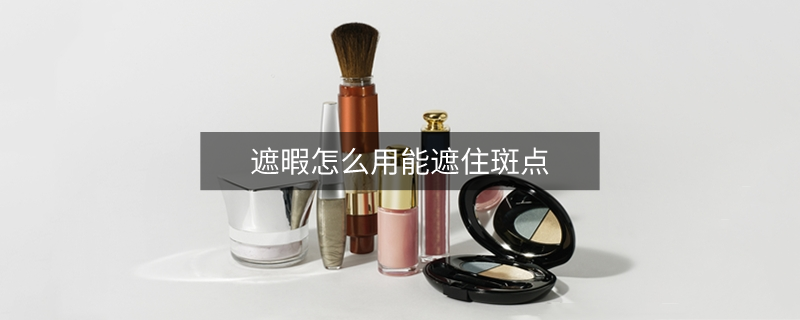 遮暇怎么用能遮住斑点