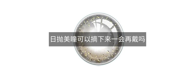 日抛美瞳可以摘下来一会再戴吗
