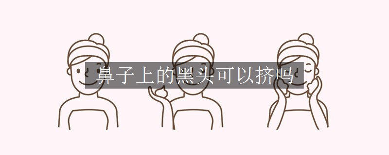鼻子上的黑头可以挤吗