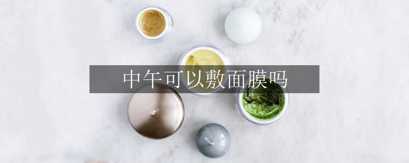 中午可以敷面膜吗
