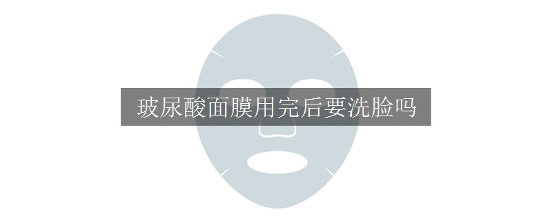 玻尿酸面膜用完后要洗脸吗