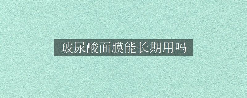玻尿酸面膜能长期用吗