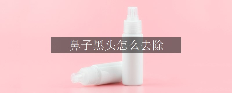 鼻子黑头怎么去除