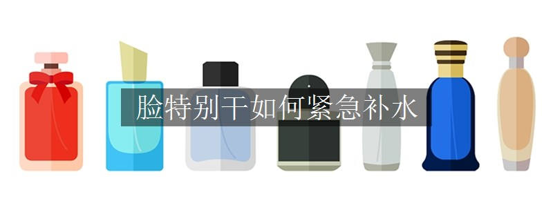 脸特别干如何紧急补水