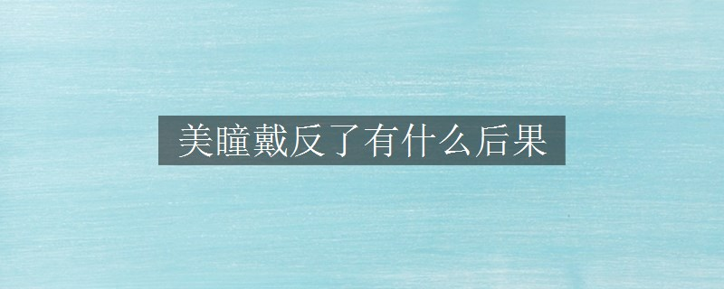 美瞳戴反了有什么后果