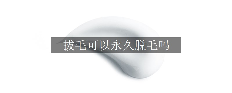 拔毛可以永久脱毛吗