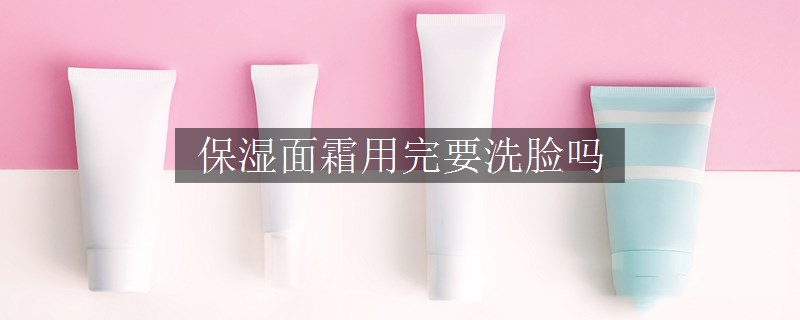 保湿面霜用完要洗脸吗