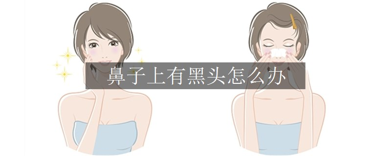 鼻子上有黑头怎么办